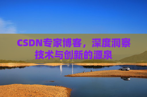 CSDN专家博客,深度洞察技术与创新的源泉 CSDN专家博客,深度洞察技术与创新的源泉
